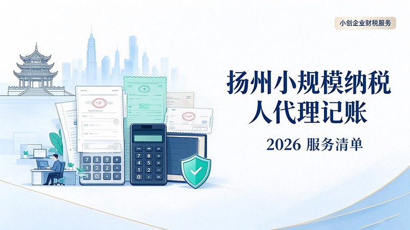 扬州小规模纳税人代理记账，2026年服务清单一文看清